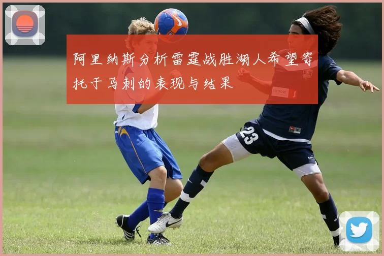 阿里纳斯分析雷霆战胜湖人希望寄托于马刺的表现与结果