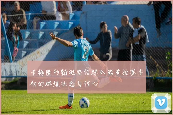 卡梅隆约翰逊坚信球队能重拾赛季初的辉煌状态与信心