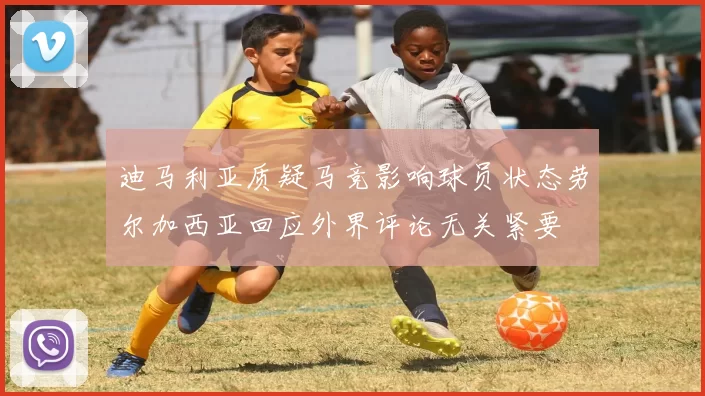 迪马利亚质疑马竞影响球员状态劳尔加西亚回应外界评论无关紧要