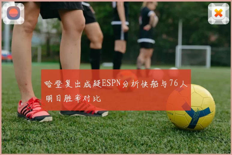 哈登复出成疑ESPN分析快船与76人明日胜率对比