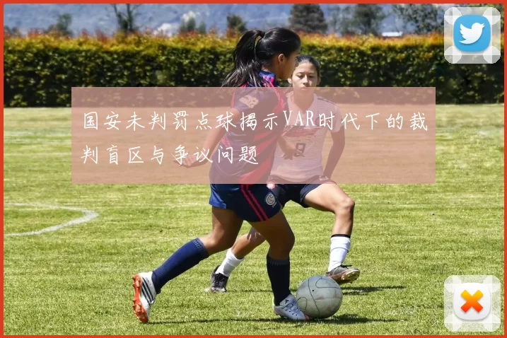 国安未判罚点球揭示VAR时代下的裁判盲区与争议问题