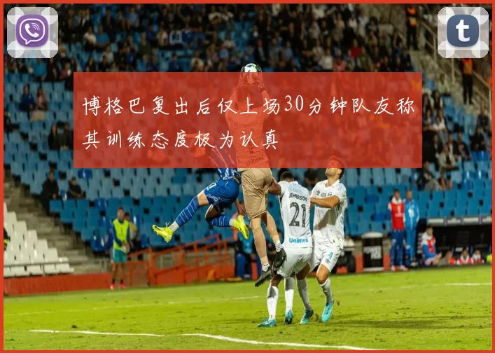 博格巴复出后仅上场30分钟队友称其训练态度极为认真