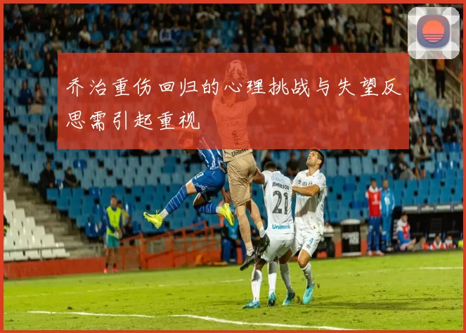 乔治重伤回归的心理挑战与失望反思需引起重视