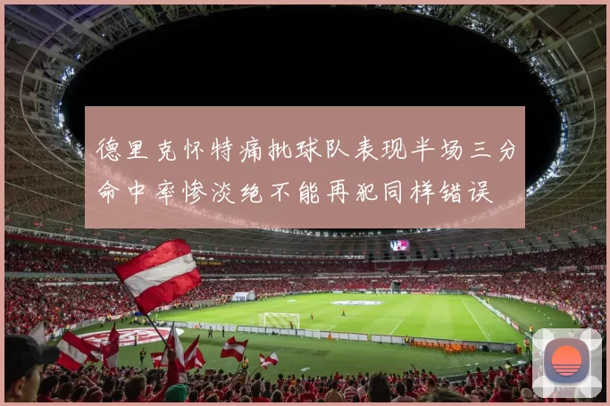 德里克怀特痛批球队表现半场三分命中率惨淡绝不能再犯同样错误
