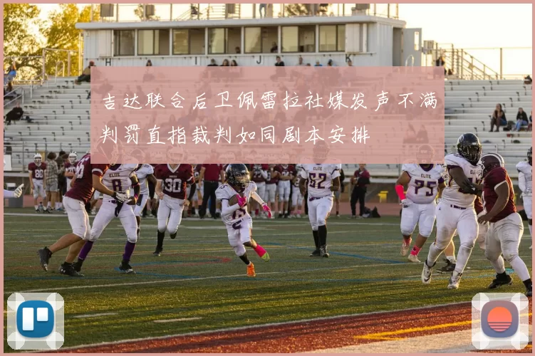 吉达联合后卫佩雷拉社媒发声不满判罚直指裁判如同剧本安排