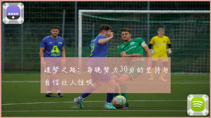 追梦之路：每晚努力30分的坚持与自信让人惊叹